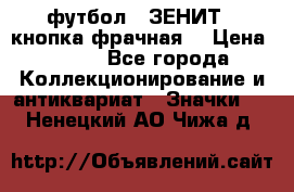 1.1) футбол : ЗЕНИТ  (кнопка фрачная) › Цена ­ 330 - Все города Коллекционирование и антиквариат » Значки   . Ненецкий АО,Чижа д.